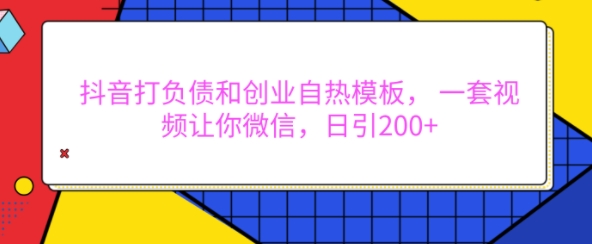 抖音打负债和创业自热模板， 一套视频让你微信，日引200+【揭秘】-爱我搜(25so)资源网