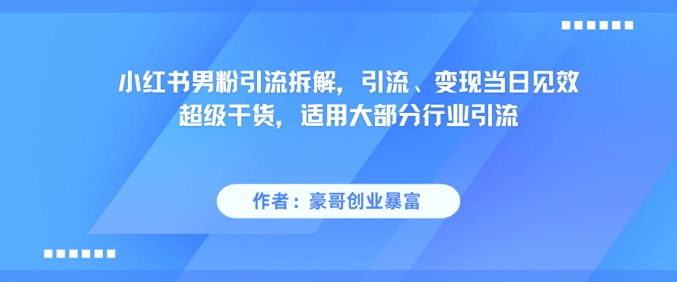 小红书男粉引流拆解，引流、变现当日见效超级干货，适用大部分行业引流-爱我搜(25so)资源网