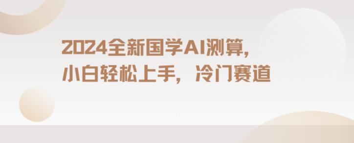2024国学AI测算，小白轻松上手，长期蓝海项目【揭秘】-爱我搜(25so)资源网