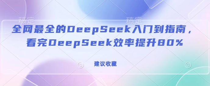 全网最全的DeepSeek入门到指南，看完DeepSeek效率提升80%(建议收藏)-爱我搜(25so)资源网