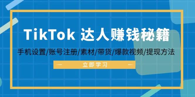 TikTok&达人赚钱秘籍 手机设置/账号注册/素材/带货/爆款视频/提现方法-爱我搜(25so)资源网