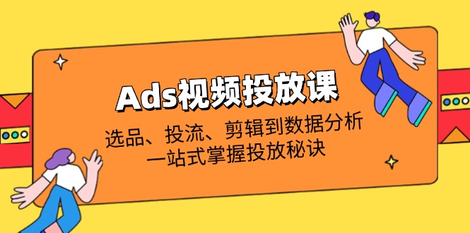 Ads视频投放课全解析：选品、投流、剪辑到数据分析，一站式掌握投放秘诀-爱我搜(25so)资源网