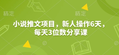 小说推文项目，新人操作6天，每天3位数分享课-爱我搜(25so)资源网