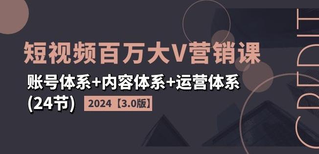 2024短视频百万大V营销课【3.0版】账号体系+内容体系+运营体系(24节)-爱我搜(25so)资源网