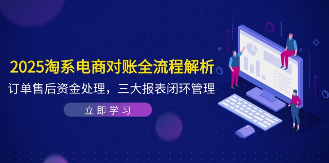 2025淘系电商对账全流程解析，订单售后资金处理，三大报表闭环管理-爱我搜(25so)资源网