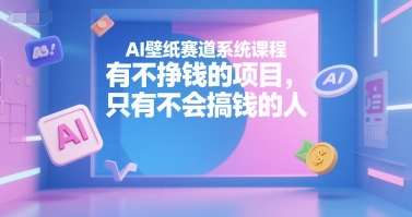 AI壁纸赛道系统课程，有不挣钱的项目，只有不会搞钱的人-爱我搜(25so)资源网