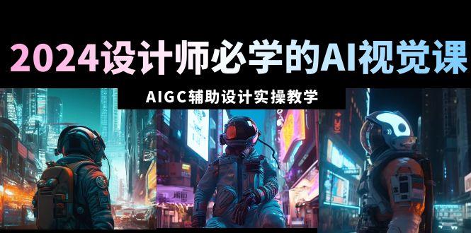 2024设计师必学的AI视觉课：AIGC辅助设计实操教学(66节课)-爱我搜(25so)资源网