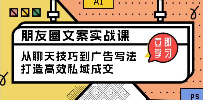朋友圈文案实战课：从聊天技巧到广告写法，打造高效私域成交-爱我搜(25so)资源网