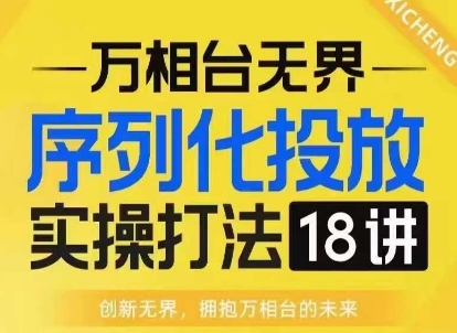 【万相台无界】序列化投放实操18讲线上实战班，淘系电商人的必修课-爱我搜(25so)资源网