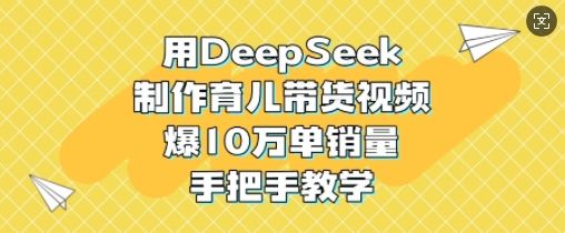 用DeepSeek制作育儿带货视频，爆10W单销量，手把手教学-爱我搜(25so)资源网