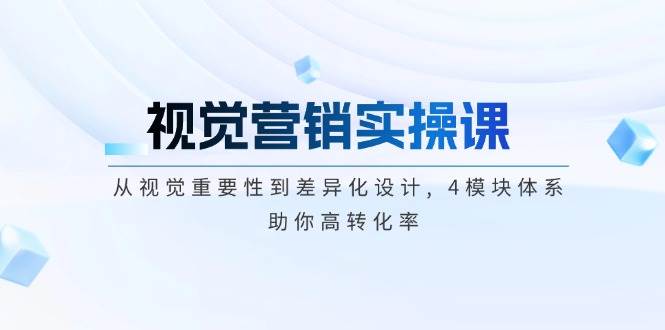 视觉营销实操课, 从视觉重要性到差异化设计, 4模块体系, 助你高转化率-爱我搜(25so)资源网