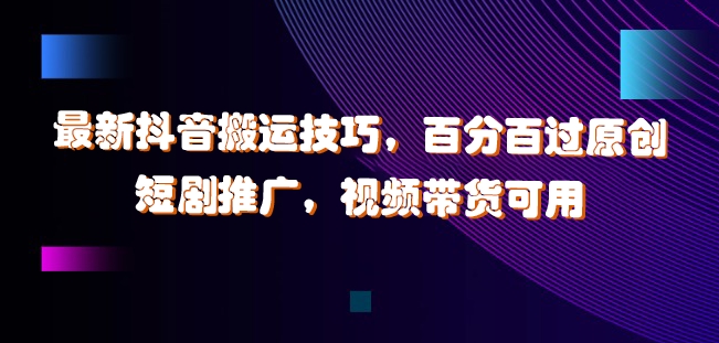 最新抖音搬运技巧，百分百过原创，短剧推广，视频带货可用【揭秘】-爱我搜(25so)资源网
