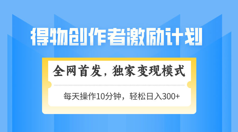 得物创作者激励，变现模式，轻松上手，日入300+可矩阵，可放大-爱我搜(25so)资源网