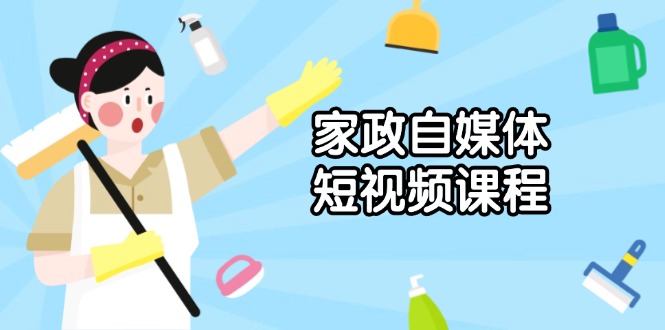 家政 自媒体短视频课程：从内容到发布，解析拍摄与剪辑技巧，打造爆款视频-爱我搜(25so)资源网