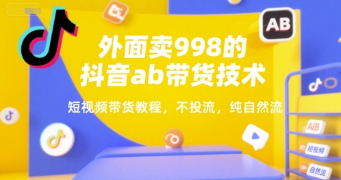 外面卖998的抖音ab带货技术，短视频带货教程，不投流，纯自然流-爱我搜(25so)资源网