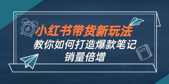 小红书带货新玩法【9月课程】教你如何打造爆款笔记，销量倍增(无水印-爱我搜(25so)资源网