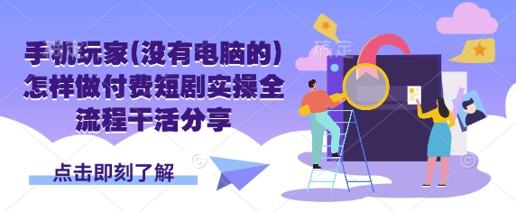 手机玩家(没有电脑的)怎样做付费短剧实操全流程干活分享-爱我搜(25so)资源网
