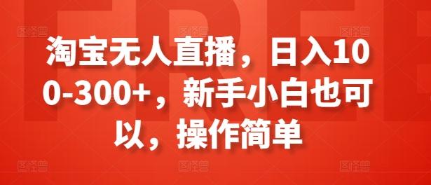 淘宝无人直播，日入100-300+，新手小白也可以，操作简单-爱我搜(25so)资源网
