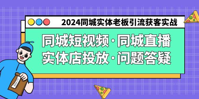 2024同城实体老板引流获客实操同城短视频·同城直播·实体店投放·问题答疑-爱我搜(25so)资源网