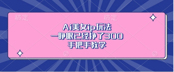 Ai美女ip玩法，一睁眼已经挣了3张，手把手教学【揭秘】-爱我搜(25so)资源网