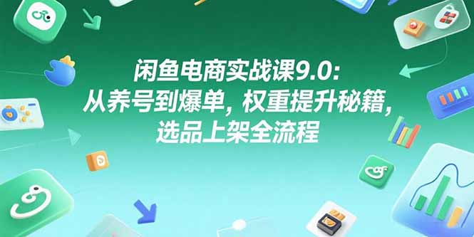 闲鱼电商实战课9.0：从养号到爆单，权重提升秘籍，选品上架全流程-爱我搜(25so)资源网