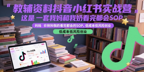 教辅资料抖音小红书实战营，这是一套我妈和我奶看完都会的SOP，低成本低风险创业-爱我搜(25so)资源网