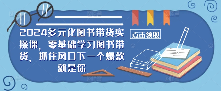 ​​2024多元化图书带货实操课，零基础学习图书带货，抓住风口下一个爆款就是你-爱我搜(25so)资源网