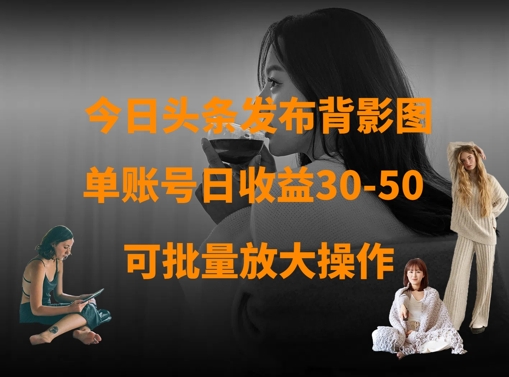 今日头条发布背影图，单账号日收益30-50，可放大操作-爱我搜(25so)资源网
