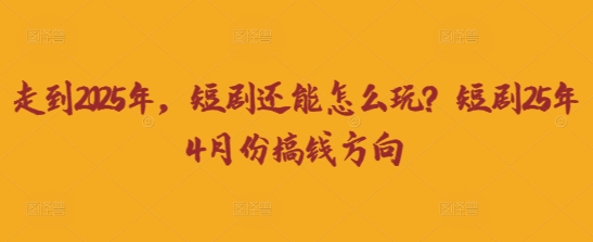 走到2025年，短剧还能怎么玩？短剧25年4月份搞钱方向-爱我搜(25so)资源网