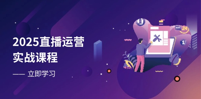 2025直播运营实战课程，零基础入门到流量优化，快速提升直播间表现-爱我搜(25so)资源网