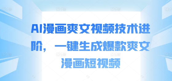 AI漫画爽文视频技术进阶，一键生成爆款爽文漫画短视频-爱我搜(25so)资源网
