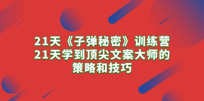 21天《子弹秘密》训练营，21天学到顶尖文案大师的策略和技巧-爱我搜(25so)资源网