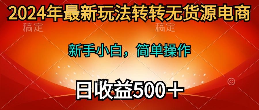 (10003期)2024年最新玩法转转无货源电商，新手小白 简单操作，长期稳定 日收入500＋-爱我搜(25so)资源网