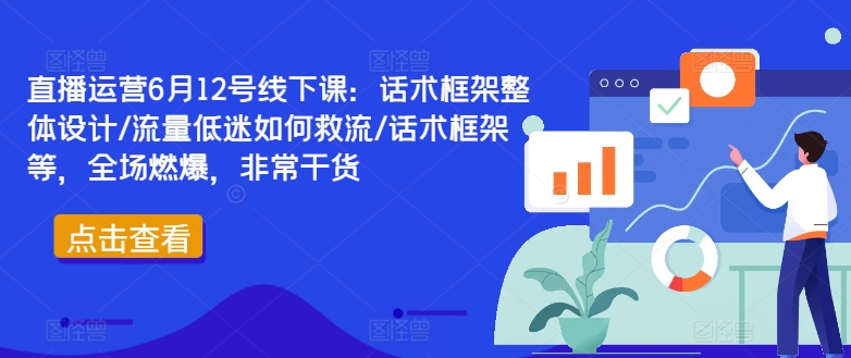 直播运营6月12号线下课：话术框架整体设计/流量低迷如何救流/话术框架等，全场燃爆，非常干货-爱我搜(25so)资源网