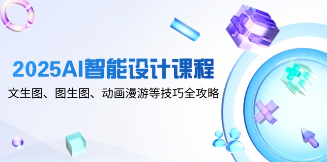 2025AI智能设计课程，文生图、图生图、动画漫游等技巧全攻略-爱我搜(25so)资源网
