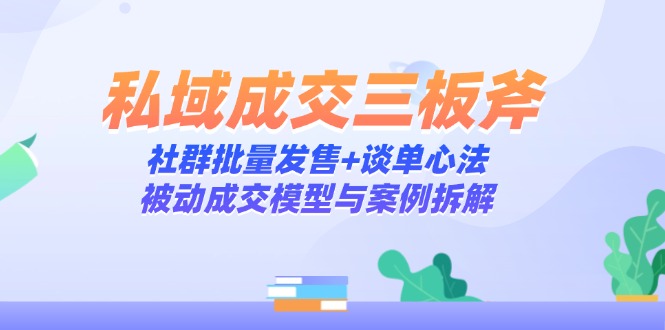 私域成交三板斧：社群批量发售+谈单心法，被动成交模型与案例拆解-爱我搜(25so)资源网