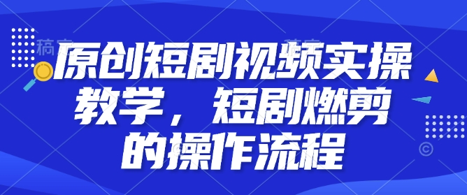 原创短剧视频实操教学，短剧燃剪的操作流程-爱我搜(25so)资源网
