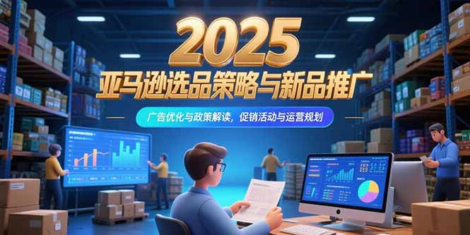 2025亚马逊选品策略与新品推广，广告优化与政策解读，促销活动与运营规划-爱我搜(25so)资源网