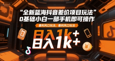 全新蓝海抖音差价项目玩法，0基础小白一部手机即可操作，暴利风口玩法，日入1k+【揭秘】-爱我搜(25so)资源网