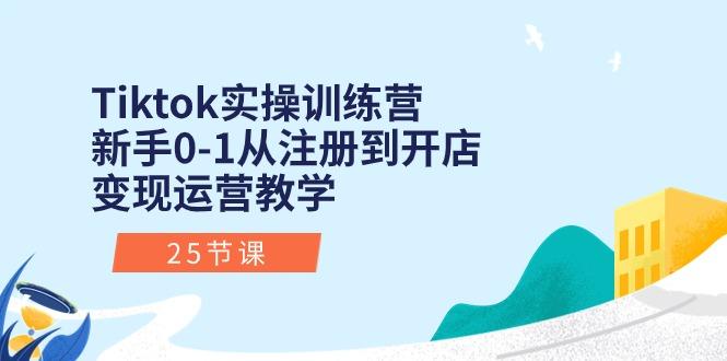 Tiktok实操训练营：新手0-1从注册到开店变现运营教学(25节课-爱我搜(25so)资源网