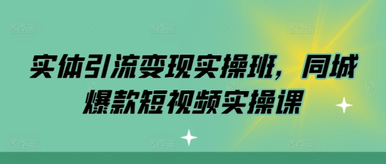 实体引流变现实操班，同城爆款短视频实操课-爱我搜(25so)资源网