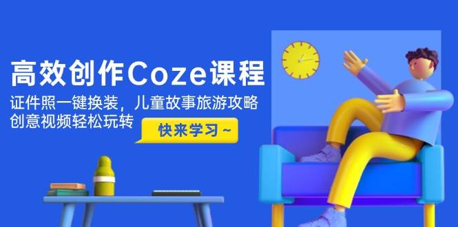 高效创作Coze课程，证件照一键换装，儿童故事旅游攻略，创意视频轻松玩转-爱我搜(25so)资源网