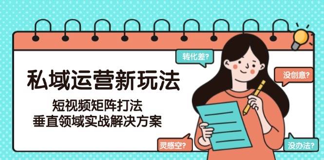 私域运营新玩法，短视频矩阵打法，垂直领域实战解决方案(更新6月)-爱我搜(25so)资源网