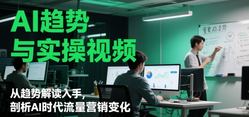 AI趋势与实操视频，从趋势解读入手，剖析AI时代流量营销变化-爱我搜(25so)资源网