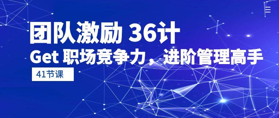 (10033期)团队激励 36计-Get 职场竞争力，进阶管理高手(41节课)-爱我搜(25so)资源网