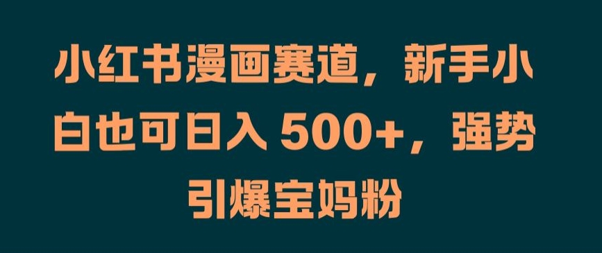 小红书漫画赛道，新手小白也可日入 500+，强势引爆宝妈粉【揭秘】-爱我搜(25so)资源网