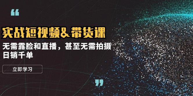 实战短视频&带货课，无需露脸和直播，甚至无需拍摄，日销千单-爱我搜(25so)资源网