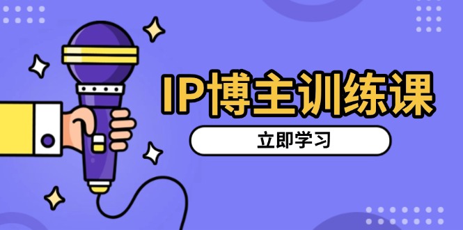 IP博主训练课，定位账号，推荐热门赛道，搭建涨粉架构，拍出更吸粉视频-爱我搜(25so)资源网