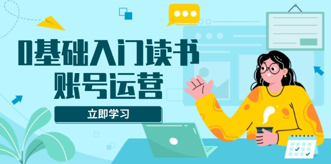 0基础入门读书账号运营，系统课程助你解决素材、流量、变现等难题-爱我搜(25so)资源网