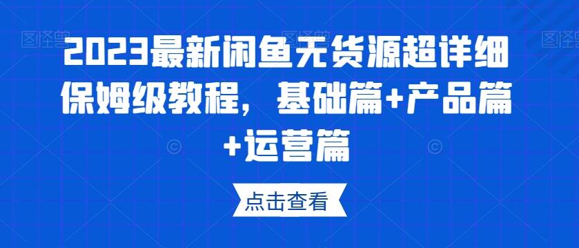 2023最新闲鱼无货源超详细保姆级教程，基础篇+产品篇+运营篇-爱我搜(25so)资源网